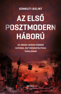 Somkuti Bálint: Az első posztmodern háború - Az orosz-ukrán háború katonai, biztonságpolitikai tanulságai -  (Könyv)