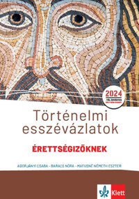 Adorjányi Csaba, Baracs Nóra, Matusné Németh Eszter: Történelmi esszévázlatok érettségizőknek közép- és emelt szinten - 2024-től érvényes érettségii szerint -  (Könyv)