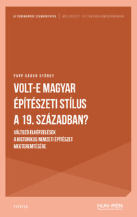 Papp Gábor György: Volt-e magyar építészeti stílus a 19. században? - Változó elképzelések a historikus nemzeti építészet megteremtésére -  (Könyv)