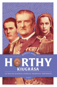 Berényi Anna: Horthy kiugrása - Az 1944-es kiugrási kísérlet regényes története -  (Könyv)