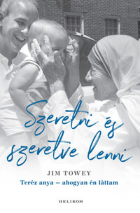 Jim Towey: Szeretni és szeretve lenni - Teréz anya - ahogyan én láttam -  (Könyv)