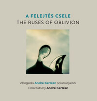 A felejtés csele -The Ruses of Oblivion - Válogatás André Kertész polaroidjaiból - Polaroids by André Kertész -  (Könyv)