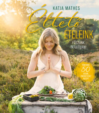 Katja Mathes: Éltető ételeink - Főzzünk intuitívan! - több mint 50 vegán, energetizált recept -  (Könyv)