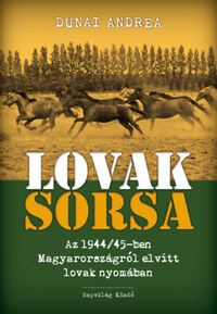 Dunai Andrea: Lovak sorsa - Az 1944/45-ben Magyarországról elvitt lovak nyomában -  (Könyv)