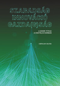 Cséfalvay Zoltán: Szabadság - Innováció - Gazda(g)ság - A siker titkai a digitális korban -  (Könyv)
