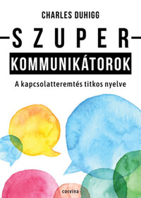 Charles Duhigg: Szuperkommunikátorok - A kapcsolatteremtés titkos nyelve -  (Könyv)