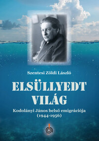 Szentesi Zöldi László: Elsüllyedt világ - Kodolányi János belső emigrációja (1944-1956) -  (Könyv)