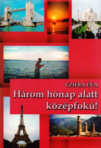 Czifra Éva: Három hónap alatt középfokú! - Hogyan tanuljunmk nyelveket? -  (Könyv)