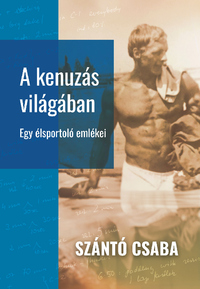 Szántó Csaba: A kenuzás világában - Egy élsportoló emlékei -  (Könyv)