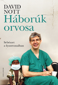 David Nott: Háborúk orvosa - Sebészet a frontvonalban -  (Könyv)