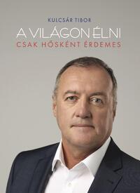 Kulcsár Tibor: A világon élni csak hősként érdemes -  (Könyv)