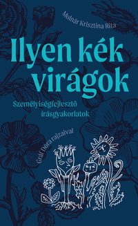 Molnár Krisztina Rita: Ilyen kék virágok - Személyiségfejlesztő írásgyakorlatok -  (Könyv)