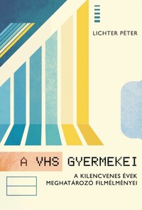 Lichter Péter: A VHS gyermekei - A kilencvenes évek meghatározó filmélményei -  (Könyv)