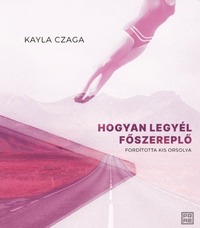 Kayla Czaga: Hogyan legyél főszereplő -  (Könyv)