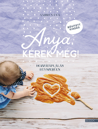 Ambrus Éva: Anya, kérek még! - bővített kiadás - Hozzátáplálás egyszerűen -  (Könyv)
