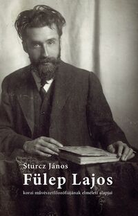 Sturcz János: Fülep Lajos korai művészetfilozófiájának elméleti alapjai - Egy eltűnt szakdolgozat 1982-ből -  (Könyv)
