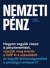 Szabó Gergely: Nemzeti pénz - Hogyan vegyük vissza a pénzteremtést, nyerjük meg évente a GDP 4-6 százalékát és tegyük biztonságosabbá a pénzügyi rendszert? -  (Könyv)
