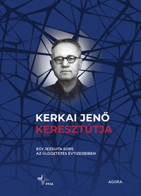 Kerkai Jenő keresztútja - Egy jezsuita sors az üldöztetés évtizedeiben -  (Könyv)