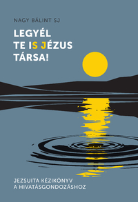 Nagy Bálint SJ: Legyél te iS Jézus Társa! - Jezsuita kézikönyv a hivatásgondozáshoz -  (Könyv)