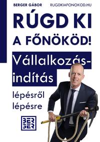 Berger Gábor: Rúgd ki a főnököd! - Vállalkozásindítás lépésről lépésre -  (Könyv)