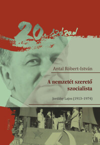 Antal Róbert-istván: A nemzetét szerető szocialista - Jordáky Lajos (1913-1974) -  (Könyv)