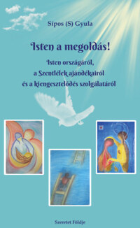 Sípos (S.) Gyula: Isten a megoldás! - Isten országáról, a Szentlélek ajándékairól és a kiengesztelődés szolgálatáról -  (Könyv)