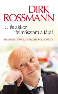 Dirk Rossmann: ...és akkor felmásztam a fára! - Felemelkedésről, merészségről, sorsról -  (Könyv)