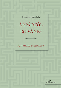 Kenessei András: Árpádtól Istvánig - A homály évszázada -  (Könyv)