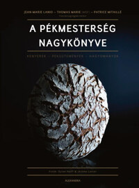 Jean-Marie Lanio, Thomas Marie, Patrice Mitaillé: A pékmesterség nagykönyve - Kenyerek - Péksütemények - Hagyományok -  (Könyv)