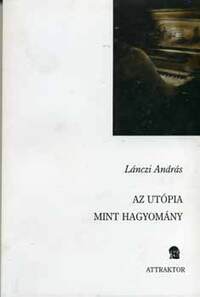 Lánczi András: Az utópia, mint hagyomány -  (Könyv)