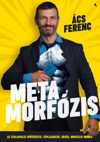 Ács Ferenc: Metamorfózis - Az átalakulás művészete: táplálkozás, edzés, mentális munka -  (Könyv)