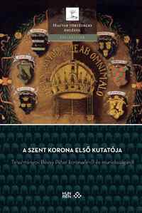 A Szent Korona első kutatója - Tanulmányok Révay Péter koronaőrről és munkásságáról -  (Könyv)