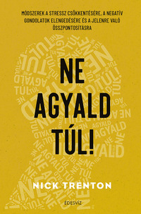 Nick Trenton: Ne agyald túl! - Módszerek a stressz csökkentésére, a negatív gondolatok elengedéséhez és a jelenre való összpontosításhoz -  (Könyv)