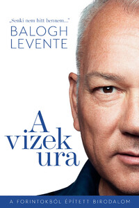 Balogh Levente, Győrik Ferenc: A vizek ura - A forintokból épített birodalom -  (Könyv)