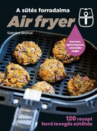 Sandra Mahut: Air fryer - A sütés forradalma - 120 recept forró levegős sütőhöz -  (Könyv)