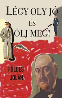 Földes Jolán: Légy oly jó és ölj meg! -  (Könyv)