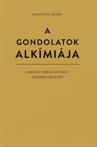 Marschall József: A gondolatok alkímiája - Hogyan teremt értéket a kommunikáció? -  (Könyv)