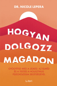 Nicole LePera: Hogyan dolgozz magadon - Gyógyítsd meg a lelked, az elméd és a tested a holisztikus pszichológia segítségével -  (Könyv)