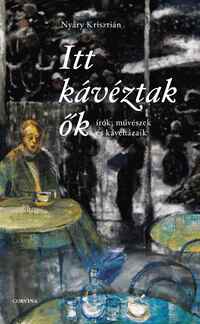 Nyáry Krisztián: Itt kávéztak ők - Írók, művészek és kávéházaik -  (Könyv)