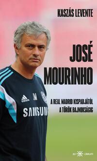 Kaszás Levente: José Mourinho - A Real Madrid kispadjától a török bajnokságig -  (Könyv)