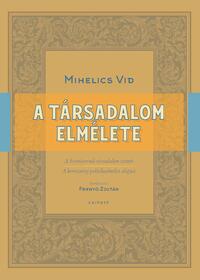 Mihelics Vid: A társadalom elmélete - A hivatásrendi társadalom eszméi és a keresztény politikaelmélet alapjai -  (Könyv)
