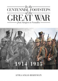 Szalay-Berzeviczy Attila: In the Centennial Footsteps of the Great War - from Sarajevo to Versailles - Volume 1 / 1914-1915 -  (Könyv)