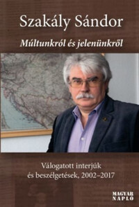 Szakály Sándor: Múltunkról és jelenünkről - Válogatott interjúk és beszélgetések, 2002-2017 -  (Könyv)