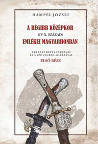 Hampel József: A régi középkor (IV-X. század) emlékei Magyarhonban - Első rész -  (Könyv)