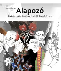 Marosi Eszter: Alapozó - Művészeti alkotótechnikák fiataloknak -  (Könyv)