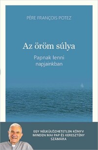 Pére Francois Potez: Az öröm súlya - Papnak lenni napjainkban -  (Könyv)