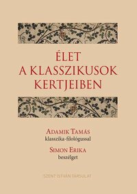 Adamik Tamás, Simon Erika: Élet a klasszikusok kertjeiben - Adamik Tamás klasszika-filológussal Simon Erika beszélget -  (Könyv)