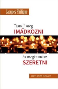Jacques Philippe: Tanulj meg imádkozni, és megtanulsz szeretni -  (Könyv)