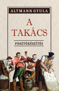 Altmann Gyula: A Takács - Posztókészítés -  (Könyv)