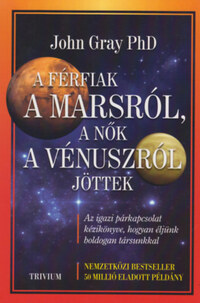 John Gray: A férfiak a Marsról, a nők a Vénuszról jöttek - Az igazi párkapcsolat kézikönyve, hogyan éljünk boldogan társunkkal -  (Könyv)